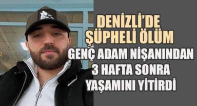 Denizli’de Şüpheli Ölüm: Genç Adam Nişanından 3 Hafta Sonra Yaşamını Yitirdi