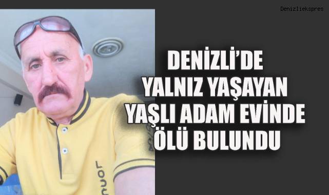 Denizli’de yalnız yaşayan yaşlı adam evinde ölü bulundu