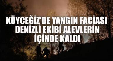 Köyceğiz’de Yangın Faciası: Denizli Ekibi Alevlerin İçinde Kaldı