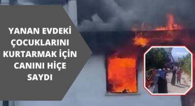 Yanan evdeki çocuklarını kurtarmak için canını hiçe saydı