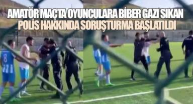 Amatör maçta oyunculara biber gazı sıkan polis hakkında soruşturma başlatıldı
