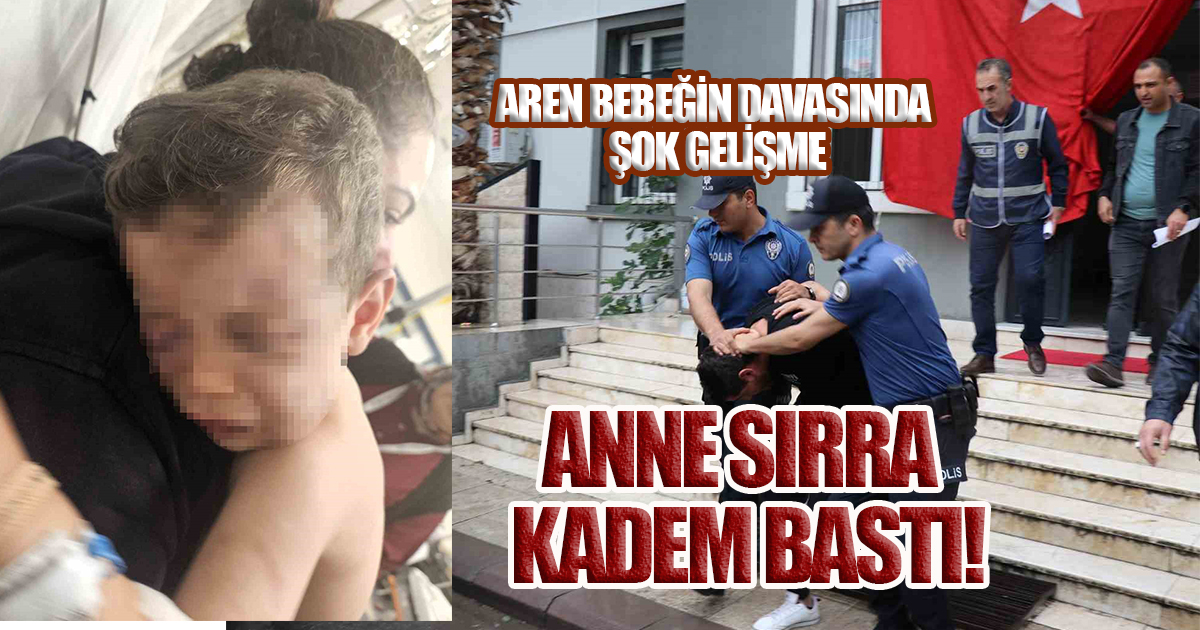 ANNE SIRRA KADEM BASTI! AREN BEBEĞİN DAVASINDA ŞOK GELİŞME