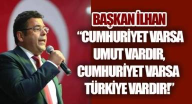 Başkan İlhan: “Cumhuriyet varsa umut vardır, Cumhuriyet varsa Türkiye vardır!”