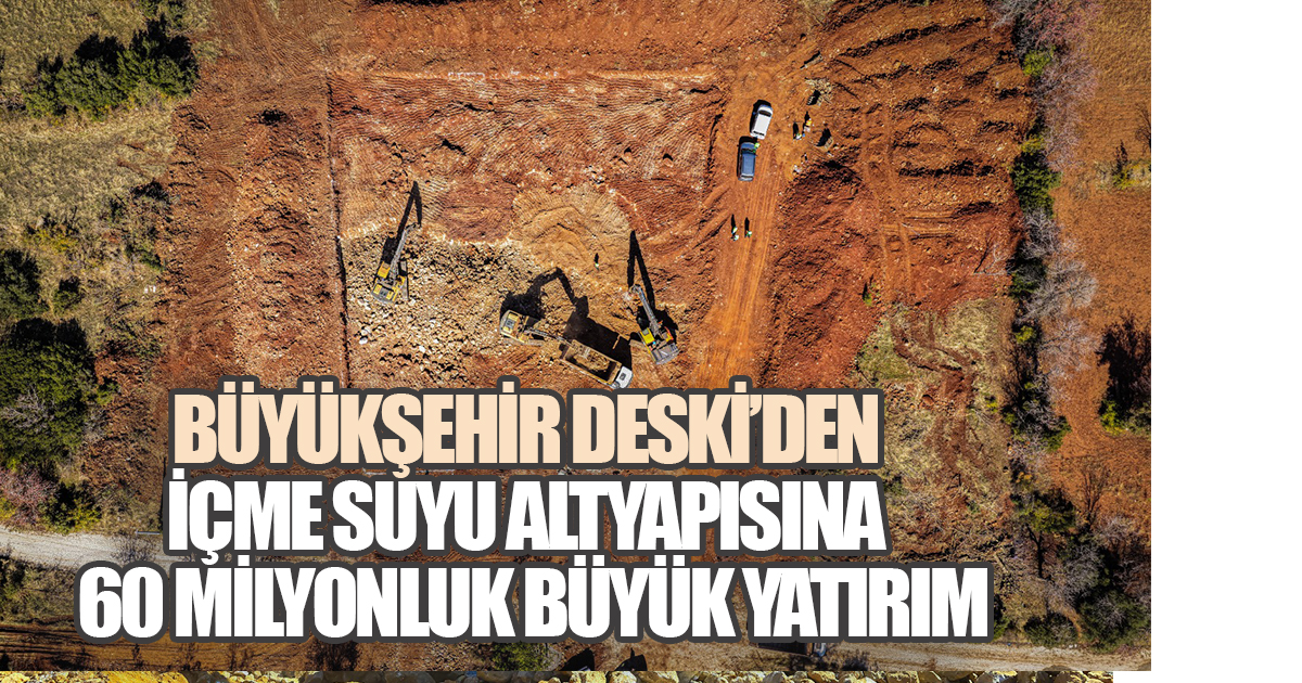 Büyükşehir DESKİ'den içme suyu altyapısına 60 milyonluk büyük yatırım