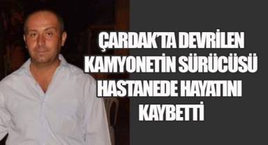 Çardak’ta devrilen kamyonetin sürücü hastanede yaşamını yitirdi