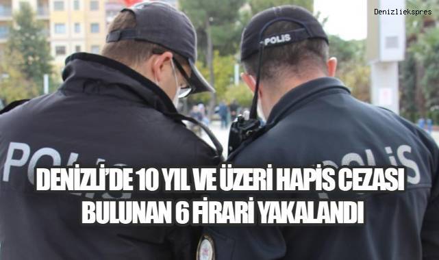 Denizli’de 10 yıl ve üzeri hapis cezası bulunan 6 firari yakalandı