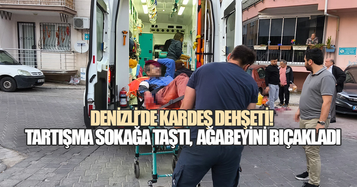 DENİZLİ'DE KARDEŞ DEHŞETİ: TARTIŞMA SOKAĞA TAŞTI, AĞABEYİNİ BIÇAKLADI