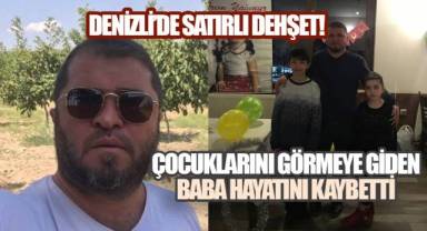 Denizli’de satırlı dehşet: Çocuklarını görmeye giden baba hayatını kaybetti