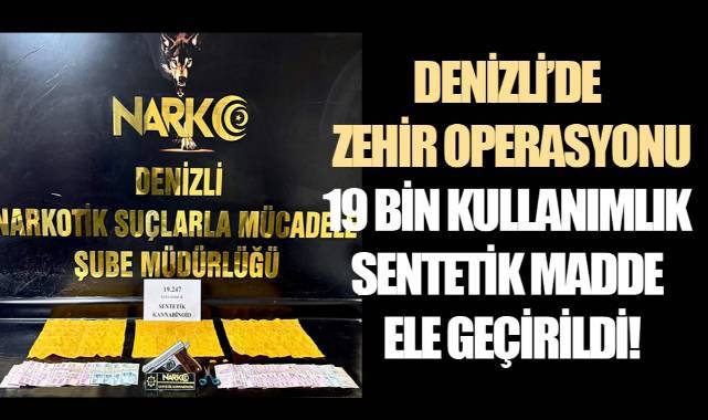 Denizli'de zehir operasyonu: 19 bin kullanımlık sentetik madde ele geçirildi!
