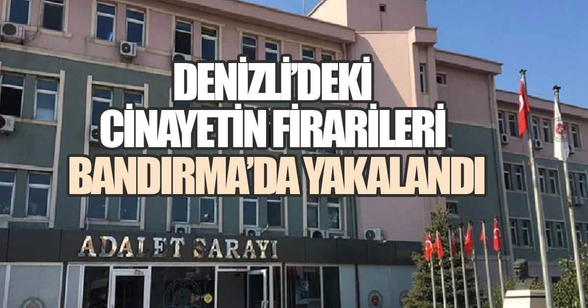 Denizli’deki cinayetin firarileri Bandırma’da yakalandı