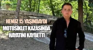 Henüz 15 yaşındaydı, motosiklet kazasında hayatını kaybetti