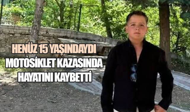 Henüz 15 yaşındaydı, motosiklet kazasında hayatını kaybetti