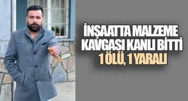 İnşaatta malzeme kavgası kanlı bitti: 1 ölü, 1 yaralı