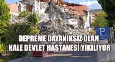 Kale Devlet Hastanesi, depreme dayanıksız olduğu gerekçesiyle yıkılıyor