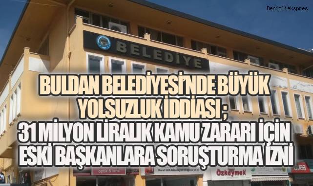 Buldan Belediyesi’nde büyük yolsuzluk iddiası: 31 milyon liralık kamu zararı için eski başkanlara soruşturma izni
