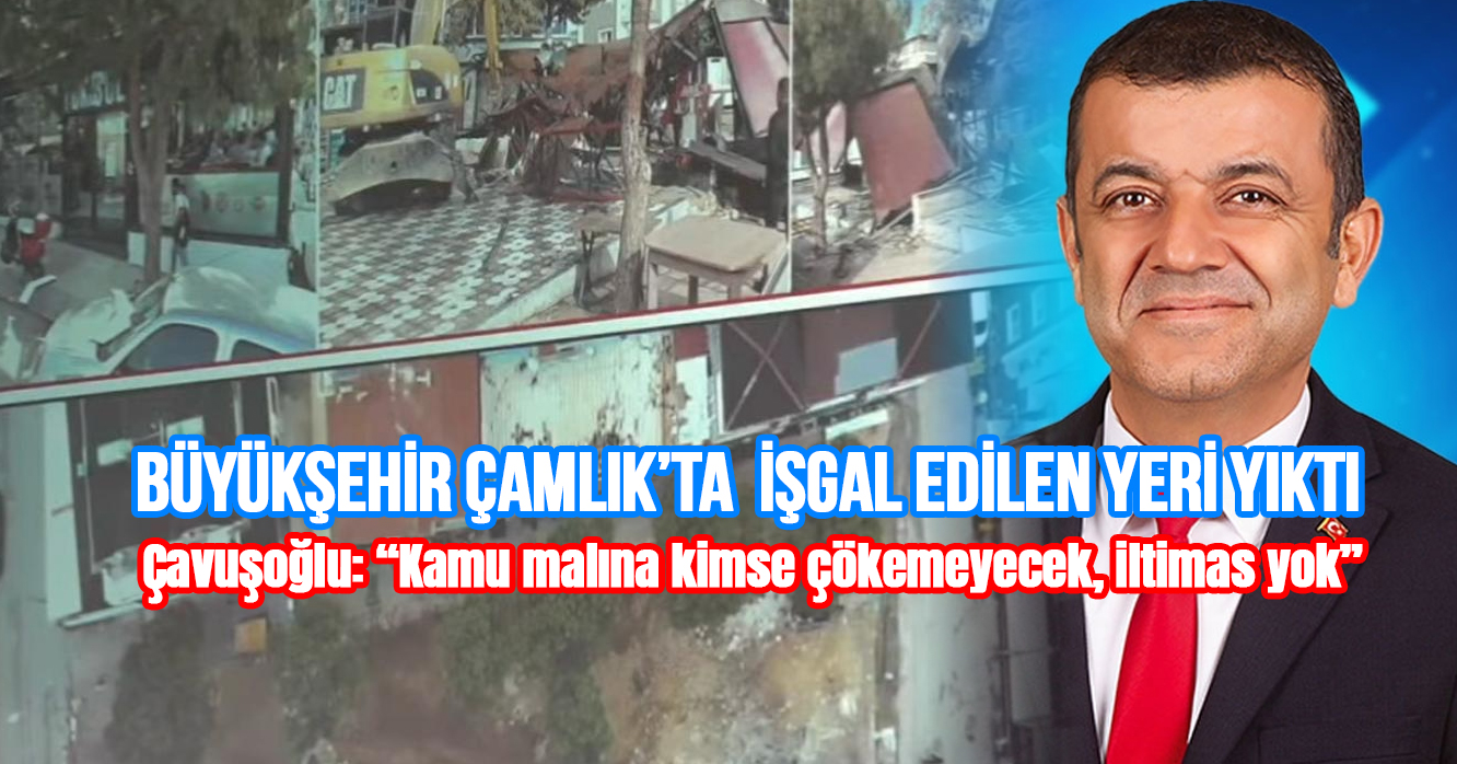 BÜYÜKŞEHİR ÇAMLIK’TA  İŞGAL EDİLEN YERİ YIKTI