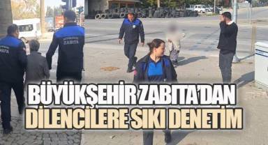 Büyükşehir Zabıta’dan dilencilere sıkı denetim