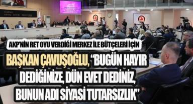 ÇAVUŞOĞLU: 'BUGÜN HAYIR DEDİĞİNİZE DÜN EVET DEDİNİZ; BUNUN ADI SİYASİ TUTARSIZLIK