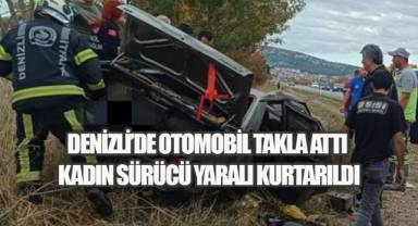 Denizli’de otomobil takla attı: Kadın sürücü yaralı kurtarıldı