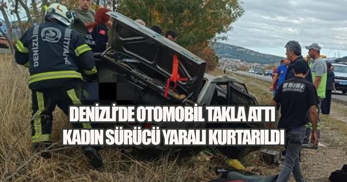 Denizli’de otomobil takla attı: Kadın sürücü yaralı kurtarıldı