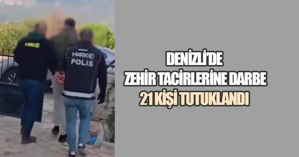Denizli’de zehir tacirlerine darbe: 21 kişi tutuklandı