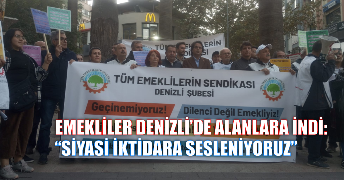EMEKLİLER DENİZLİ’DE ALANLARA İNDİ:  “SİYASİ İKTİDARA SESLENİYORUZ” ÇIĞLIĞI YÜKSELDİ