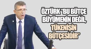 Öztürk, “Bu bütçe büyümenin değil, tükenişin bütçesidir.