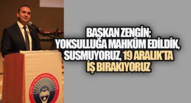 Başkan zengin; Yoksulluğa Mahkûm Edildik, Susmuyoruz, 19 Aralık’ta iş bırakıyoruz