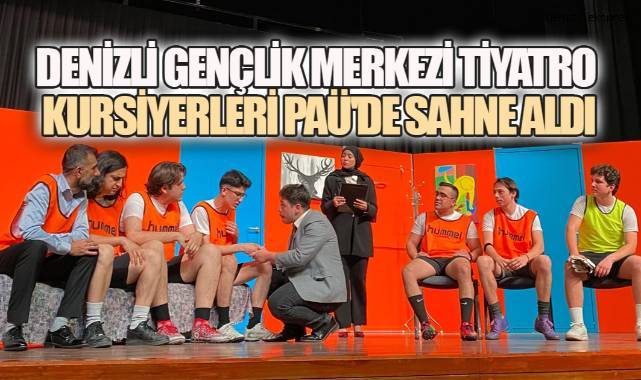 Denizli Gençlik Merkezi Tiyatro Kursiyerleri PAÜ'de Sahne Aldı, Ayakta Alkışlandı