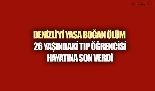 Denizli’yi yasa boğan ölüm: 26 yaşındaki tıp öğrencisi hayatına son verdi