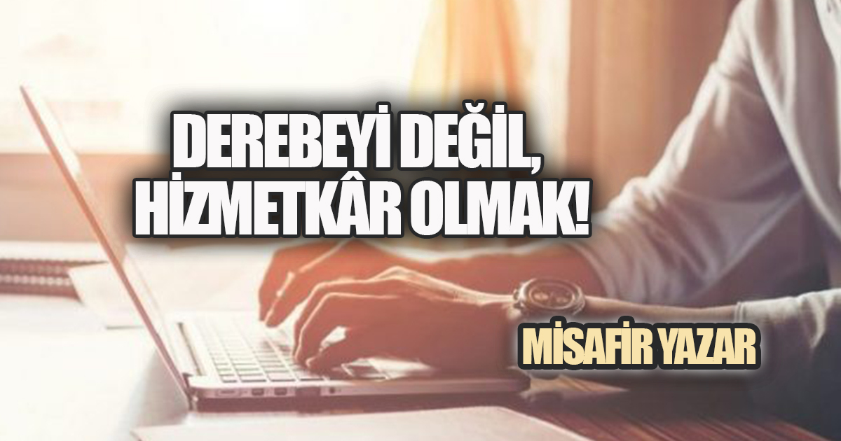 Derebeyi Değil, Hizmetkâr Olmak!
