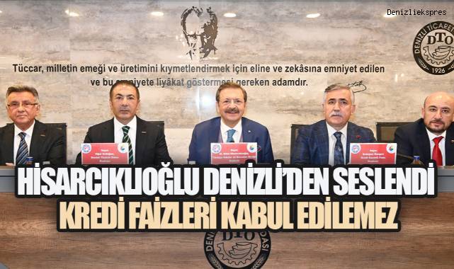 Hisarcıklıoğlu Denizli'den Seslendi: Kredi Faizleri Kabul Edilemez
