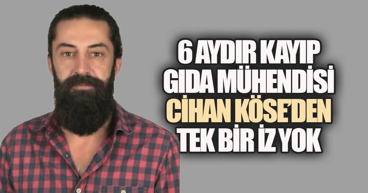 Kayıp Gıda Mühendisinin Ailesi Perişan: “Cihan Köse Nerede?”