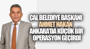 Çal Belediye Başkanı Ahmet Hakan Ankara'da Küçük Bir Cerrahi Operasyon Geçirdi