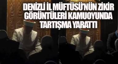 DENİZLİ İL MÜFTÜSÜ'NÜN ZİKİR GÖRÜNTÜLERİ KAMUOYUNDA TARTIŞMA YARATTI