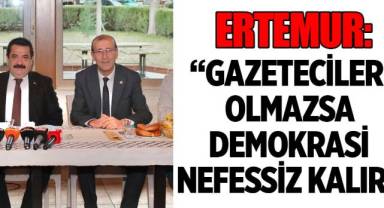 ERTEMUR: “GAZETECİLER OLMAZSA DEMOKRASİ NEFESSİZ KALIR”