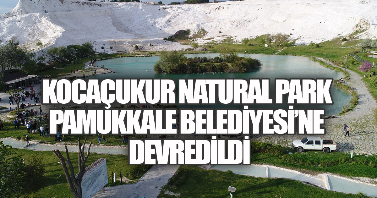 KOCAÇUKUR NATURAL PARK PAMUKKALE BELEDİYESİ’NE DEVREDİLDİ