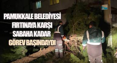 Pamukkale Belediyesi fırtınaya karşı sabaha kadar görev başındaydı