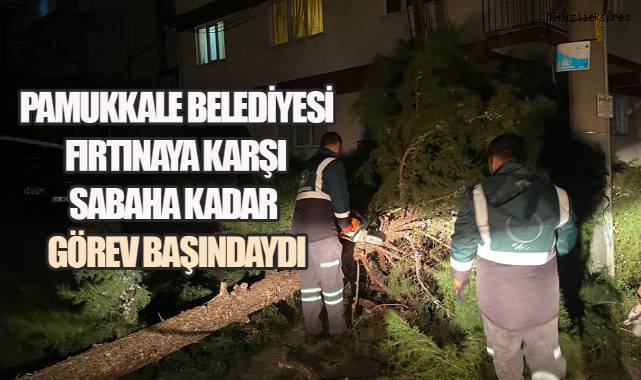 Pamukkale Belediyesi fırtınaya karşı sabaha kadar görev başındaydı