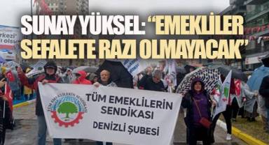 Sunay Yüksel: “Emekliler sefalete razı olmayacak”
