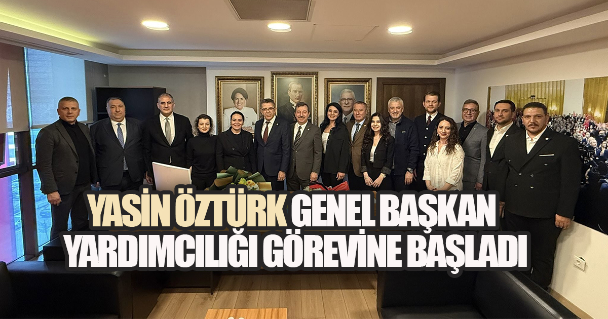 YASİN ÖZTÜRK İYİ PARTİ'DE GENEL BAŞKAN YARDIMCILIĞI GÖREVİNE BAŞLADI