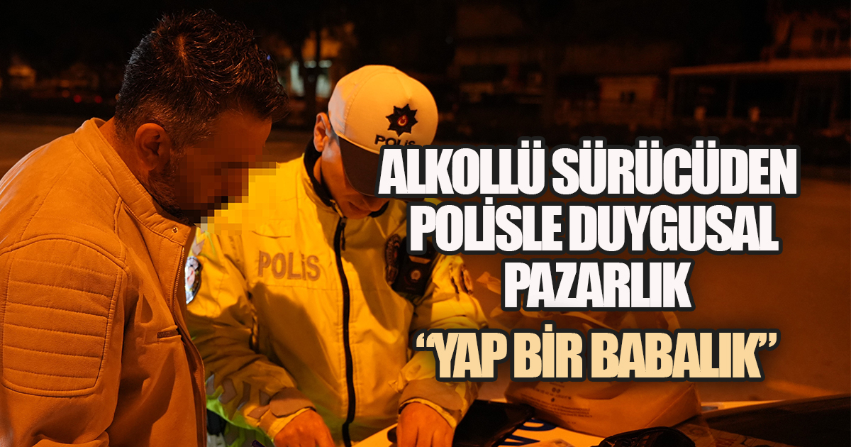 Alkollü Sürücüden Polise Duygusal Pazarlık, Babalık İstedi, Ehliyeti Gitti