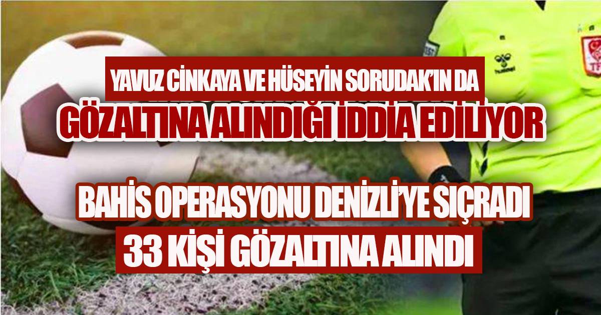 BAHİS OPERASYONU DENİZLİ'YE SIÇRADI; 33 GÖZALTI, YAVUZ CİNKAYA'NIN DA GÖZALTINA ALINDIĞI İDDİA EDİLİYOR