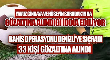 BAHİS OPERASYONU DENİZLİ'YE SIÇRADI; 33 GÖZALTI, YAVUZ CİNKAYA'NIN DA GÖZALTINA ALINDIĞI İDDİA EDİLİYOR