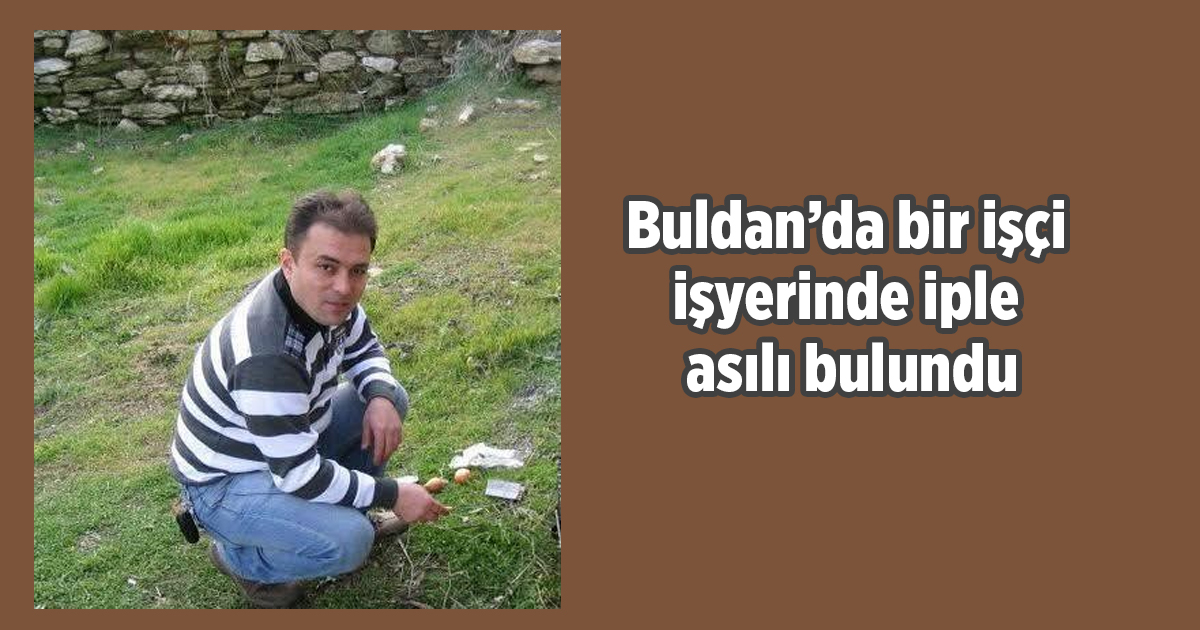 Buldan’da bir işçi işyerinde iple asılı bulundu