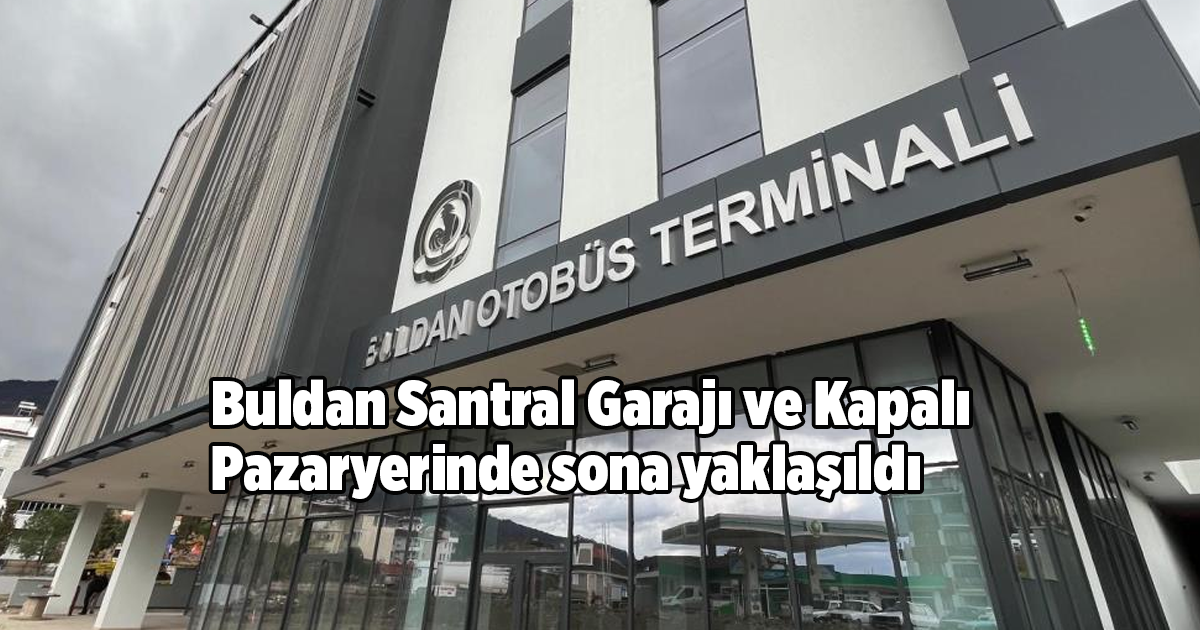Buldan Santral Garajı ve Kapalı Pazaryerinde sona yaklaşıldı
