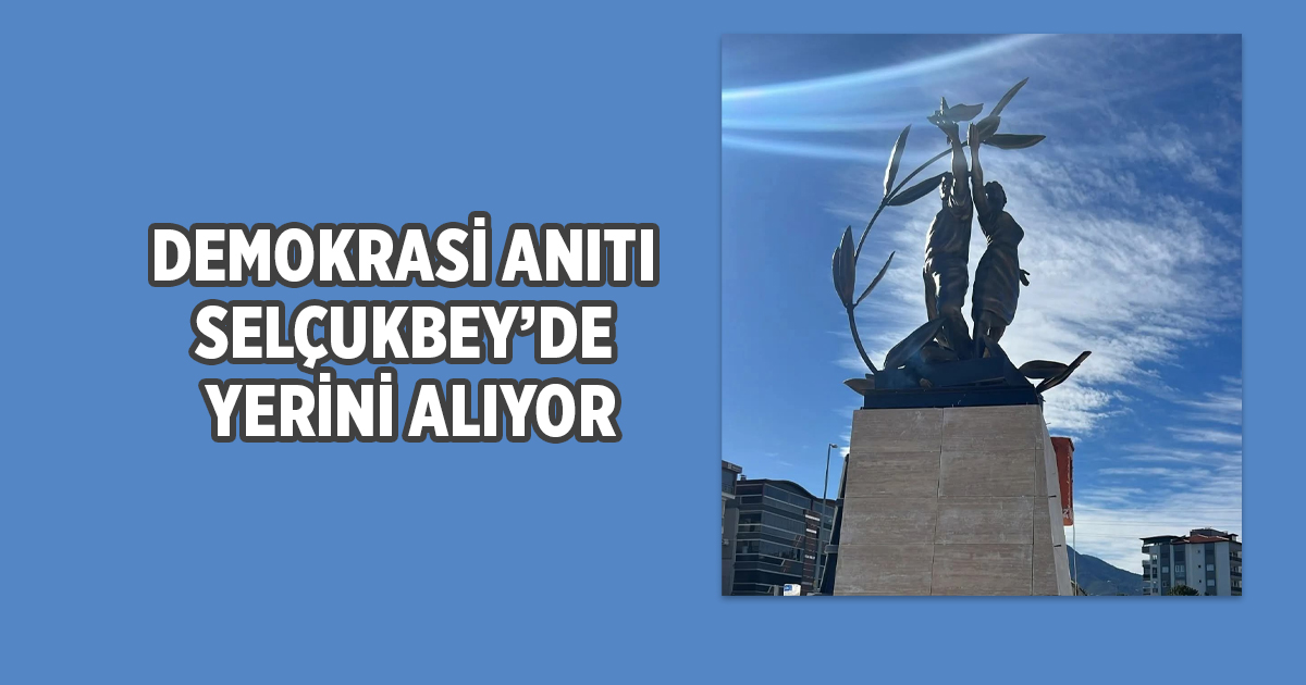 DEMOKRASİ ANITI SELÇUKBEY’DE YERİNİ ALIYOR