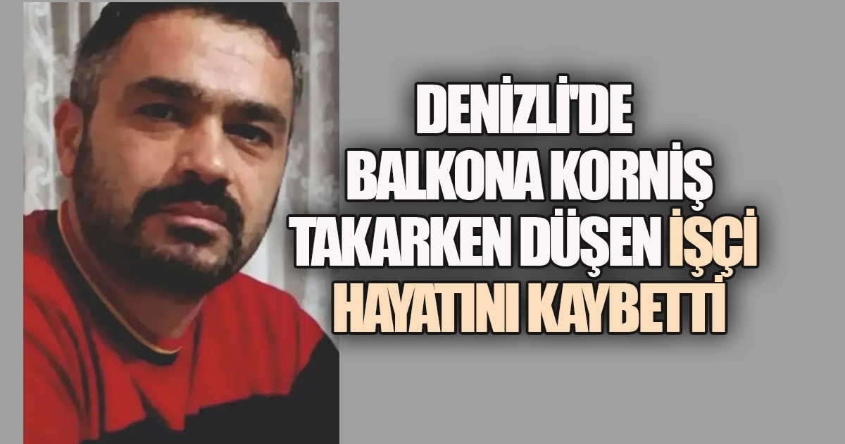 Denizli'de balkona korniş takarken düşen işçi hayatını kaybetti