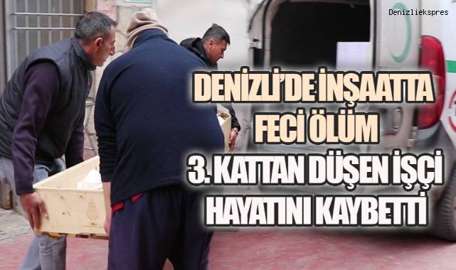 Denizli’de İnşaatta Feci Ölüm: 3. Kattan Düşen İşçi Hayatını Kaybetti