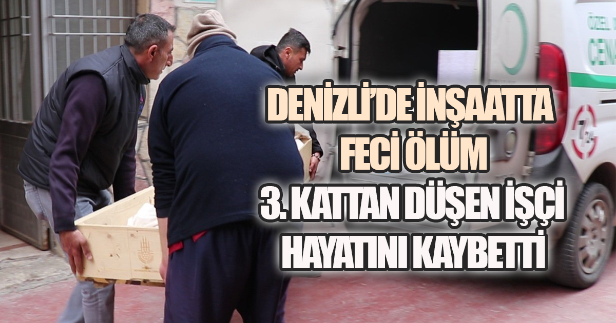 Denizli’de İnşaatta Feci Ölüm: 3. Kattan Düşen İşçi Hayatını Kaybetti